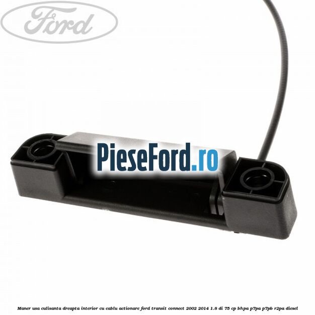 Maner usa culisanta dreapta interior cu cablu actionare Ford Transit Connect 2002-2014 1.8 Di 75 cp Maner usa culisanta dreapta interior cu cablu actionare Ford Transit Connect 2002-2014 1.8 Di 75 cp BHPA, P7PA, P7PB, R2PA diesel