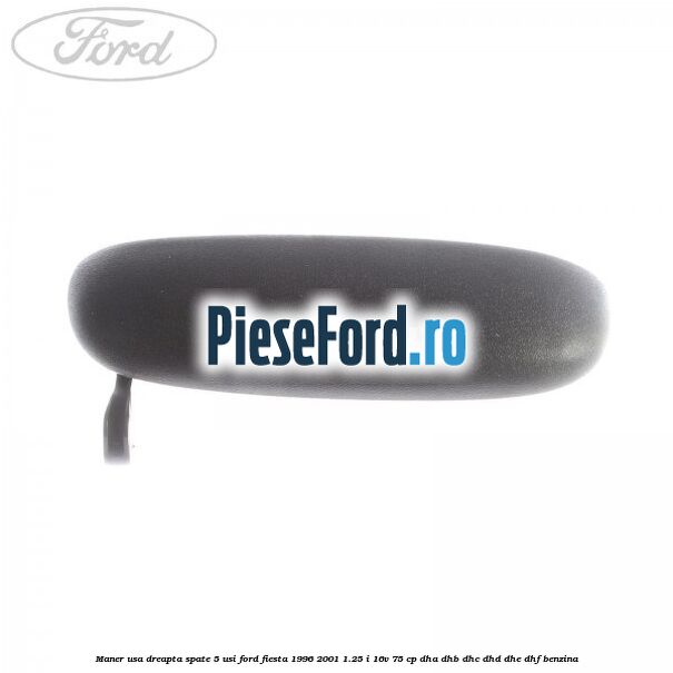 Maner usa dreapta spate 5 usi Ford Fiesta 1996-2001 1.25 i 16V 75 cp DHA, DHB, DHC, DHD, DHE, DHF benzina