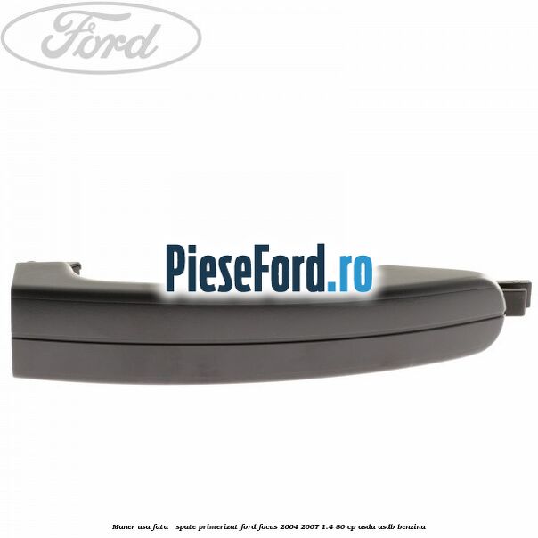 Maner usa fata / spate primerizat Ford Focus 2004-2007 1.4 80 cp ASDA, ASDB benzina