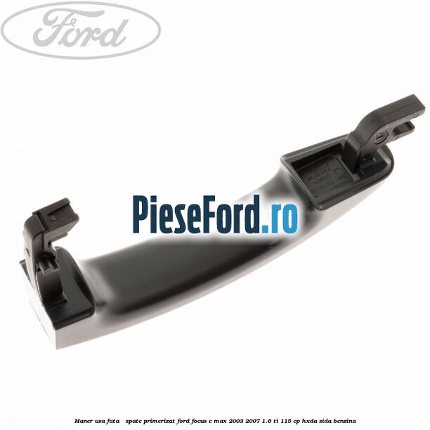 Maner usa fata / spate primerizat Ford Focus C-Max 2003-2007 1.6 Ti 115 cp HXDA, SIDA benzina