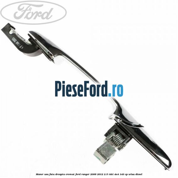 Maner usa fata dreapta cromat Ford Ranger 2006-2012 2.5 TDCi 4x4 143 cp WLAA diesel