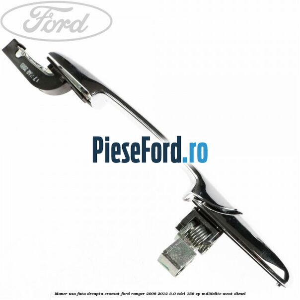 Maner usa fata dreapta cromat Ford Ranger 2006-2012 3.0 TDCi 156 cp MD30DITC, WEAT diesel