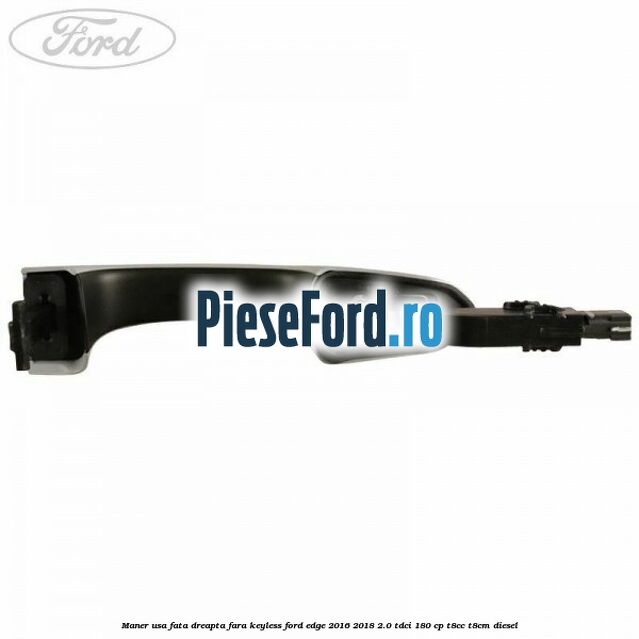 Maner usa fata dreapta fara keyless Ford Edge 2016-2018 2.0 TDCi 180 cp T8CC, T8CM diesel