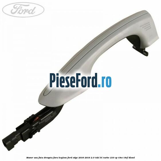 Maner usa fata dreapta fara keyless Ford Edge 2016-2018 2.0 TDCi Bi-Turbo 210 cp T9CE, T9CF diesel