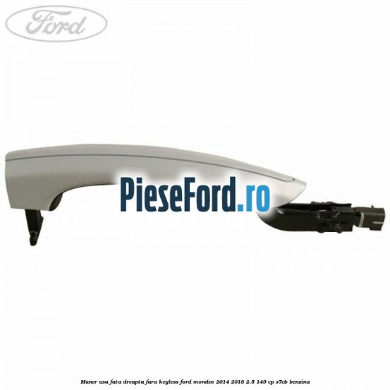 Maner usa fata dreapta fara keyless Ford Mondeo 2014-2018 2.5 149 cp S7CB benzina
