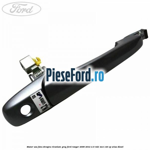Maner usa fata dreapta titanium grey Ford Ranger 2006-2012 2.5 TDCi 4x4 143 cp WLAA diesel
