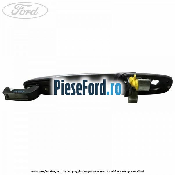 Maner usa fata dreapta titanium grey Ford Ranger 2006-2012 2.5 TDCi 4x4 143 cp WLAA diesel