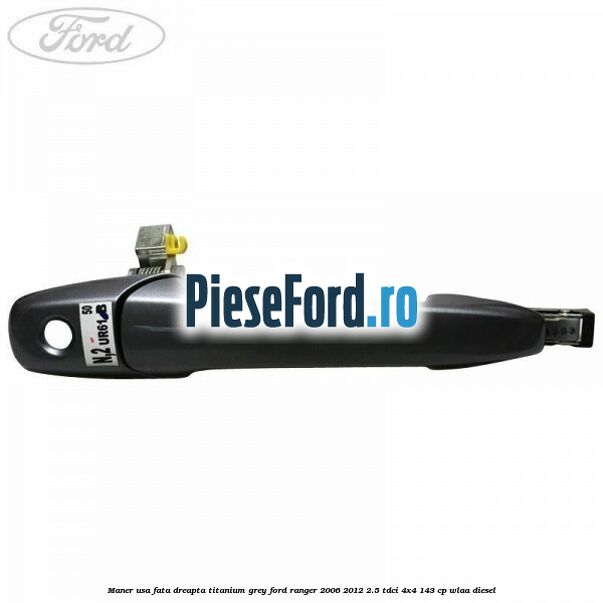 Maner usa fata dreapta titanium grey Ford Ranger 2006-2012 2.5 TDCi 4x4 143 cp WLAA diesel