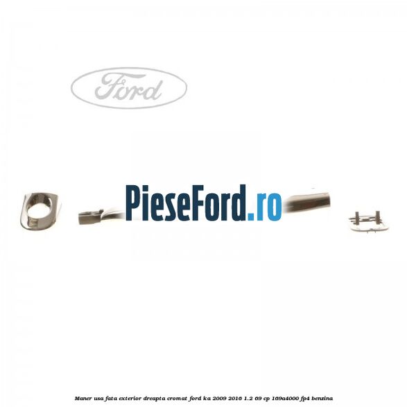 Maner usa fata exterior dreapta cromat Ford Ka 2009-2016 1.2 69 cp 169A4000, FP4 benzina