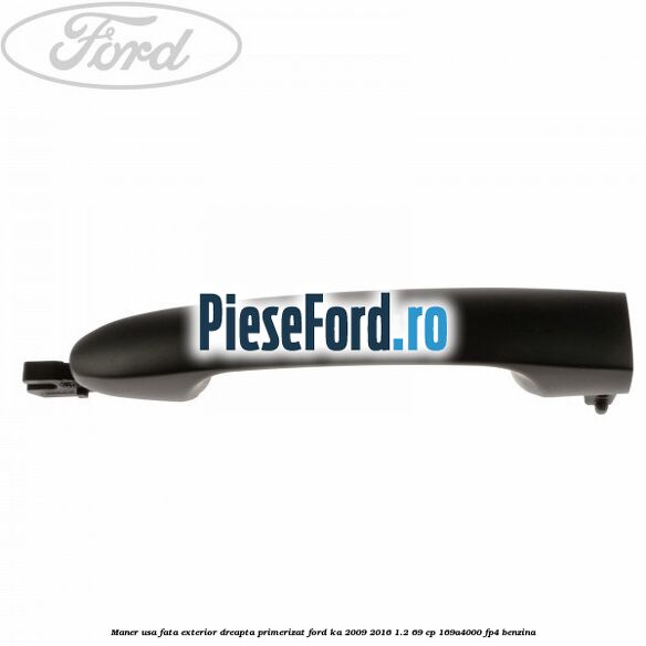 Maner usa fata exterior dreapta primerizat Ford Ka 2009-2016 1.2 69 cp 169A4000, FP4 benzina