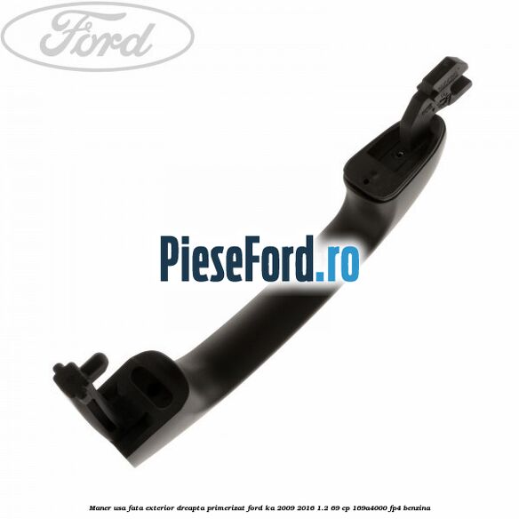 Maner usa fata exterior dreapta primerizat Ford Ka 2009-2016 1.2 69 cp 169A4000, FP4 benzina