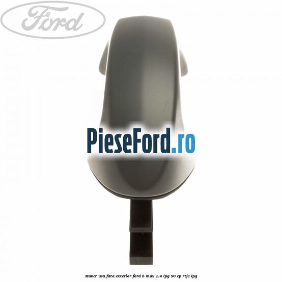 Maner usa fata exterior Ford B-Max 1.4 LPG 90 cp RTJC LPG