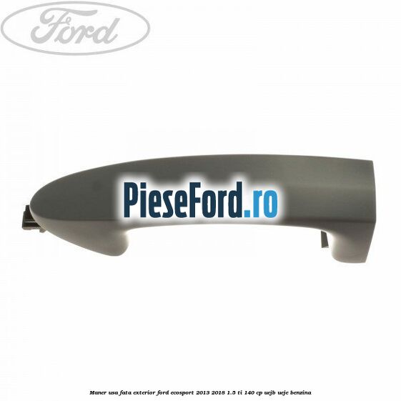 Maner usa fata exterior Ford EcoSport 2013-2018 1.5 Ti 140 cp Maner usa fata exterior Ford EcoSport 2013-2018 1.5 Ti 140 cp UEJB, UEJE benzina
