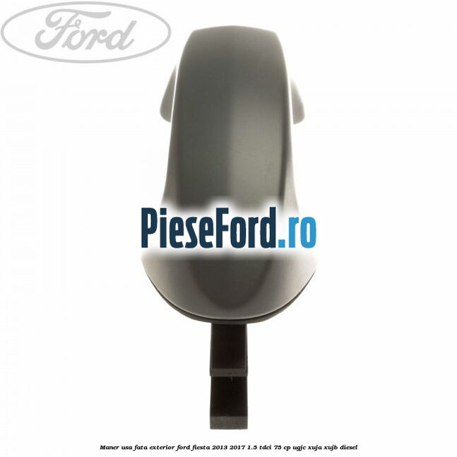 Maner usa fata exterior Ford Fiesta 2013-2017 1.5 TDCi 75 cp UGJC, XUJA, XUJB diesel