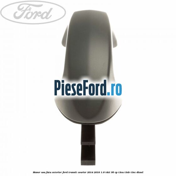 Maner usa fata exterior Ford Transit Courier 2014-2018 1.6 TDCi 95 cp Maner usa fata exterior Ford Transit Courier 2014-2018 1.6 TDCi 95 cp T3CA, T3CB, T3CC diesel