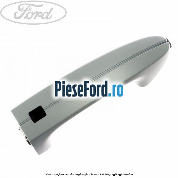 Maner usa fata exterior keyless Ford B-Max 1.4 90 cp SPJD, SPJE benzina