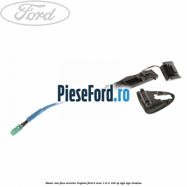 Maner usa fata exterior keyless Ford B-Max 1.6 Ti 105 cp IQJA, IQJC benzina