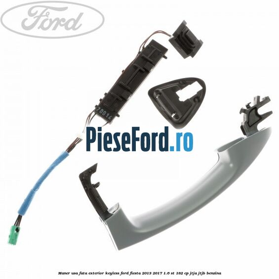 Maner usa fata exterior keyless Ford Fiesta 2013-2017 1.6 ST 182 cp JTJA, JTJB benzina
