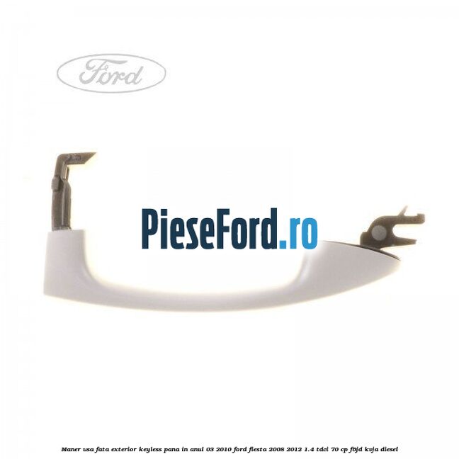Maner usa fata exterior keyless pana in anul 03/2010 Ford Fiesta 2008-2012 1.4 TDCi 70 cp F6JD, KVJA diesel