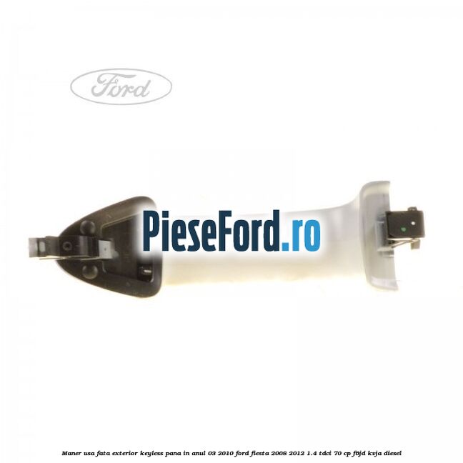 Maner usa fata exterior keyless pana in anul 03/2010 Ford Fiesta 2008-2012 1.4 TDCi 70 cp F6JD, KVJA diesel