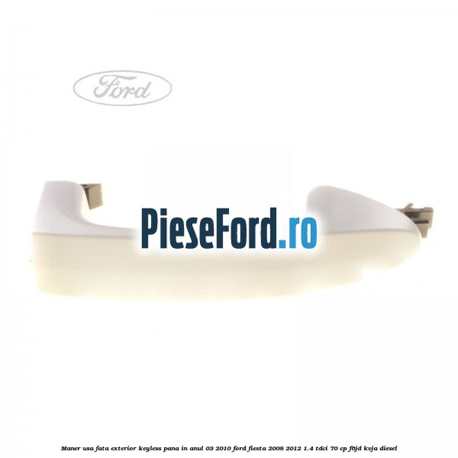 Maner usa fata exterior keyless pana in anul 03/2010 Ford Fiesta 2008-2012 1.4 TDCi 70 cp F6JD, KVJA diesel