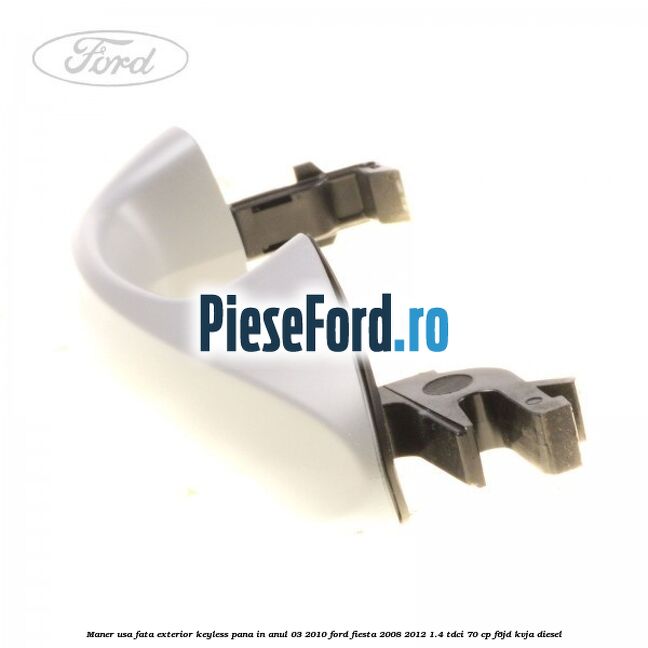 Maner usa fata exterior keyless pana in anul 03/2010 Ford Fiesta 2008-2012 1.4 TDCi 70 cp F6JD, KVJA diesel