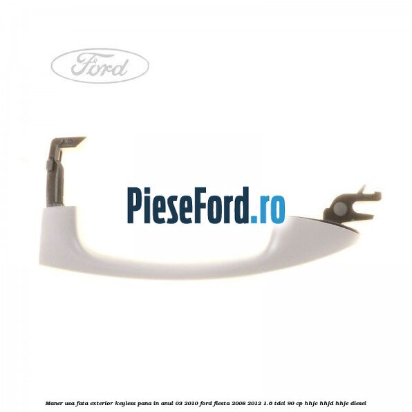 Maner usa fata exterior keyless pana in anul 03/2010 Ford Fiesta 2008-2012 1.6 TDCi 90 cp HHJC, HHJD, HHJE diesel