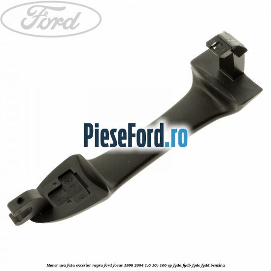 Maner usa fata exterior negru Ford Focus 1998-2004 1.6 16V 100 cp FYDA, FYDB, FYDC, FYDD benzina