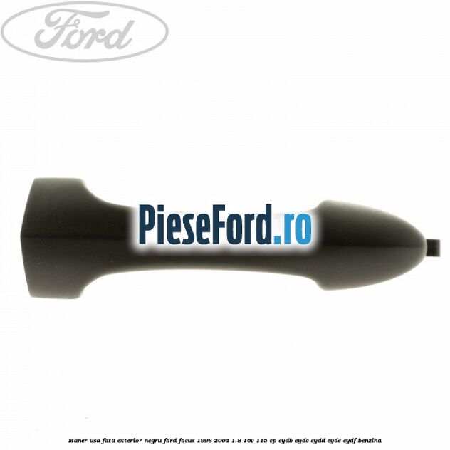 Maner usa fata exterior negru Ford Focus 1998-2004 1.8 16V 115 cp EYDB, EYDC, EYDD, EYDE, EYDF benzina
