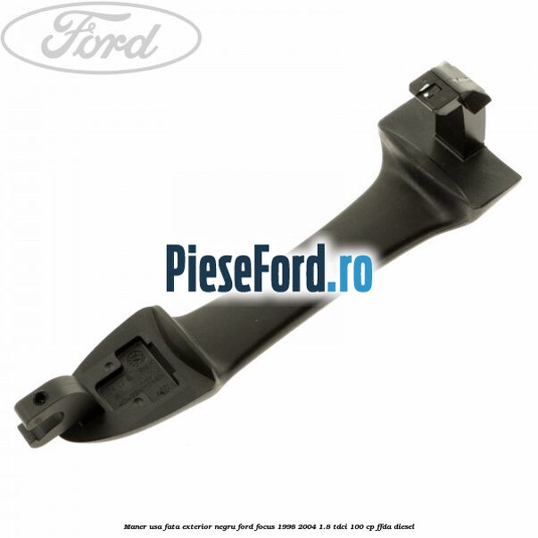 Maner usa fata exterior negru Ford Focus 1998-2004 1.8 TDCi 100 cp Maner usa fata exterior negru Ford Focus 1998-2004 1.8 TDCi 100 cp FFDA diesel