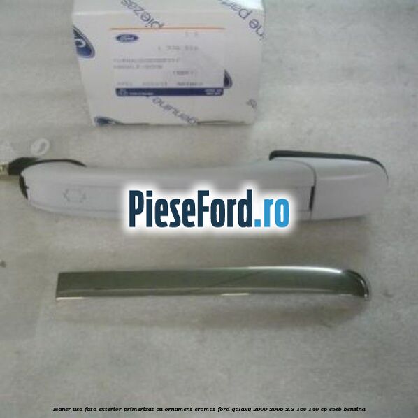 Maner usa fata exterior primerizat cu ornament cromat Ford Galaxy 2000-2006 2.3 16V 140 cp E5SB benzina