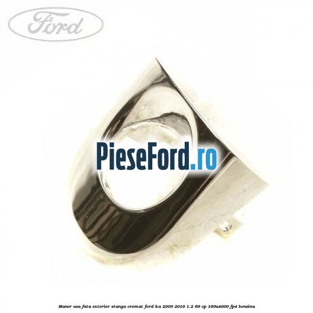 Maner usa fata exterior stanga cromat Ford Ka 2009-2016 1.2 69 cp 169A4000, FP4 benzina
