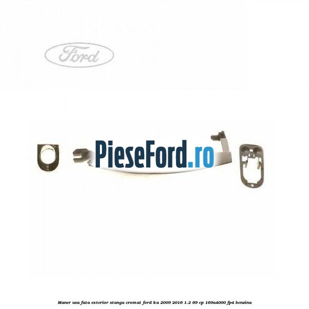 Maner usa fata exterior stanga cromat Ford Ka 2009-2016 1.2 69 cp 169A4000, FP4 benzina