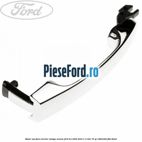 Maner usa fata exterior stanga cromat Ford Ka 2009-2016 1.3 TDCi 75 cp 169A1000, FD4 diesel