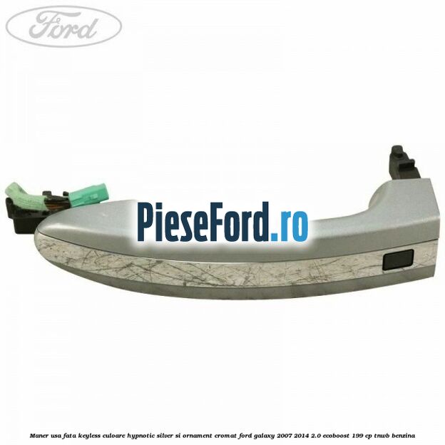 Maner usa fata keyless culoare hypnotic silver si ornament cromat Ford Galaxy 2007-2014 2.0 EcoBoost 199 cp TNWB benzina
