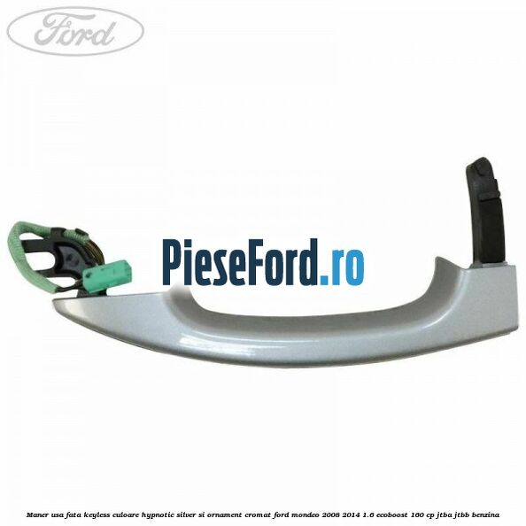 Maner usa fata keyless culoare hypnotic silver si ornament cromat Ford Mondeo 2008-2014 1.6 EcoBoost 160 cp JTBA, JTBB benzina