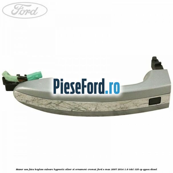 Maner usa fata keyless culoare hypnotic silver si ornament cromat Ford S-Max 2007-2014 1.8 TDCi 125 cp QYWA diesel