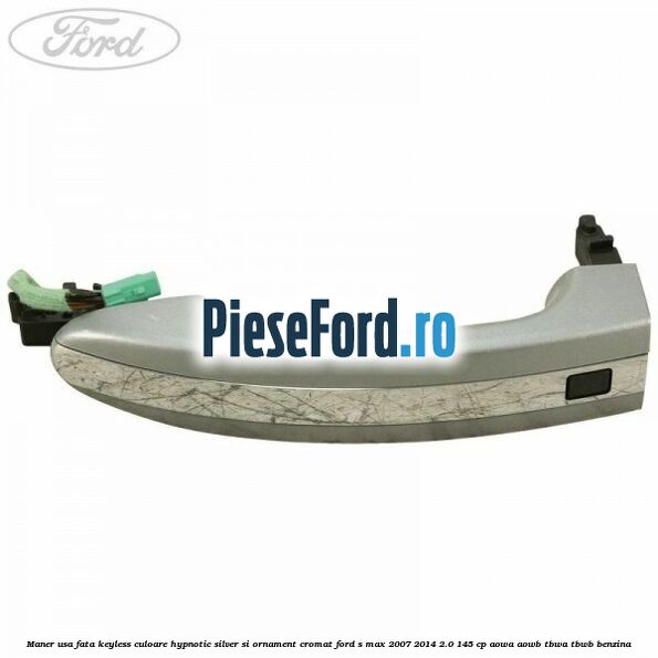 Maner usa fata keyless culoare hypnotic silver si ornament cromat Ford S-Max 2007-2014 2.0 145 cp AOWA, AOWB, TBWA, TBWB benzina