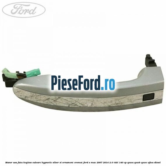 Maner usa fata keyless culoare hypnotic silver si ornament cromat Ford S-Max 2007-2014 2.0 TDCi 140 cp QXWA, QXWB, QXWC, UFWA diesel
