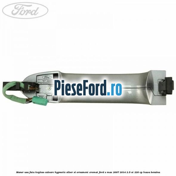 Maner usa fata keyless culoare hypnotic silver si ornament cromat Ford S-Max 2007-2014 2.5 ST 220 cp HUWA benzina