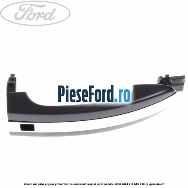 Maner usa fata keyless primerizat cu ornament cromat Ford Mondeo 2008-2014 2.2 TDCi 175 cp Q4BA diesel