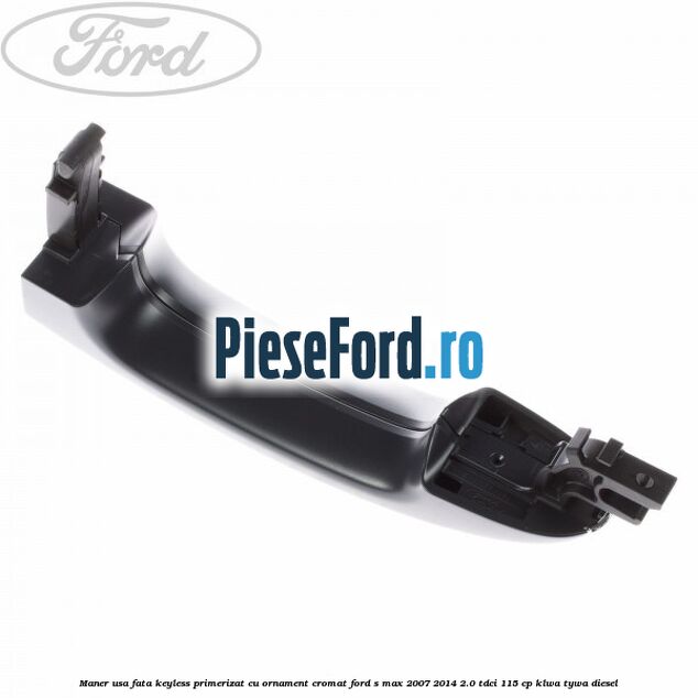 Maner usa fata keyless primerizat cu ornament cromat Ford S-Max 2007-2014 2.0 TDCi 115 cp KLWA, TYWA diesel