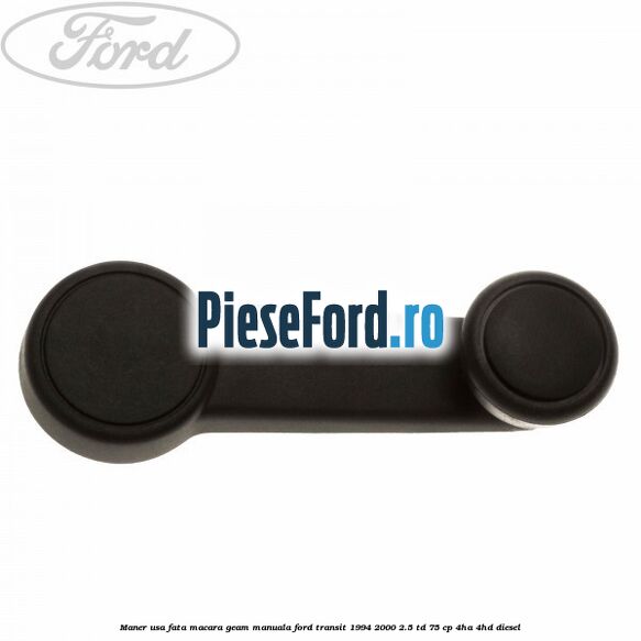 Maner usa fata macara geam manuala Ford Transit 1994-2000 2.5 TD 75 cp 4HA, 4HD diesel