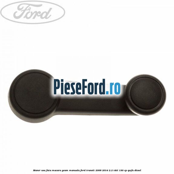Maner usa fata macara geam manuala Ford Transit 2006-2014 2.2 TDCi 130 cp QWFA diesel