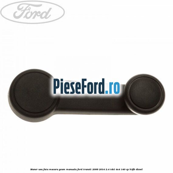 Maner usa fata macara geam manuala Ford Transit 2006-2014 2.4 TDCi 4x4 140 cp H9FB diesel