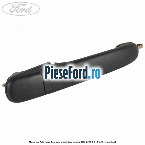 Maner usa fata negru fara gaura cheie Ford Galaxy 2000-2006 1.9 TDI 130 cp ASZ diesel