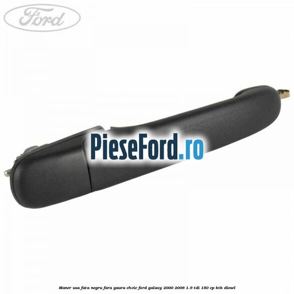Maner usa fata negru fara gaura cheie Ford Galaxy 2000-2006 1.9 TDI 150 cp BTB diesel