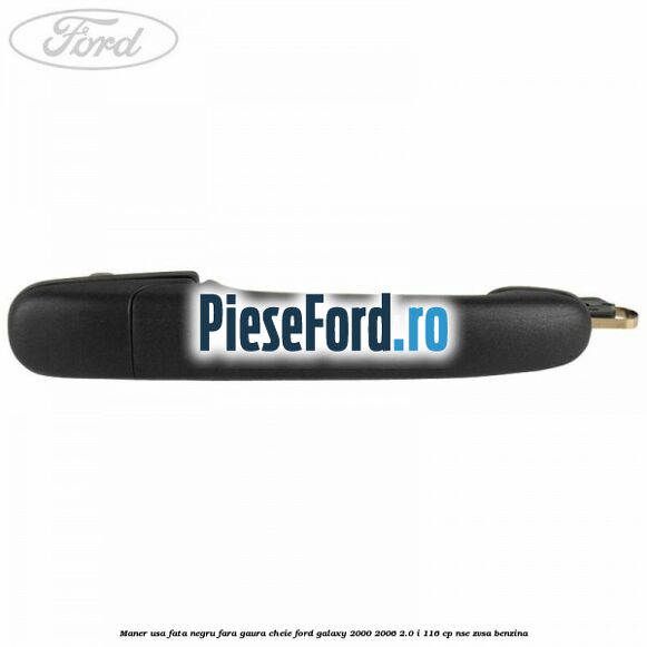 Maner usa fata negru fara gaura cheie Ford Galaxy 2000-2006 2.0 i 116 cp NSE, ZVSA benzina