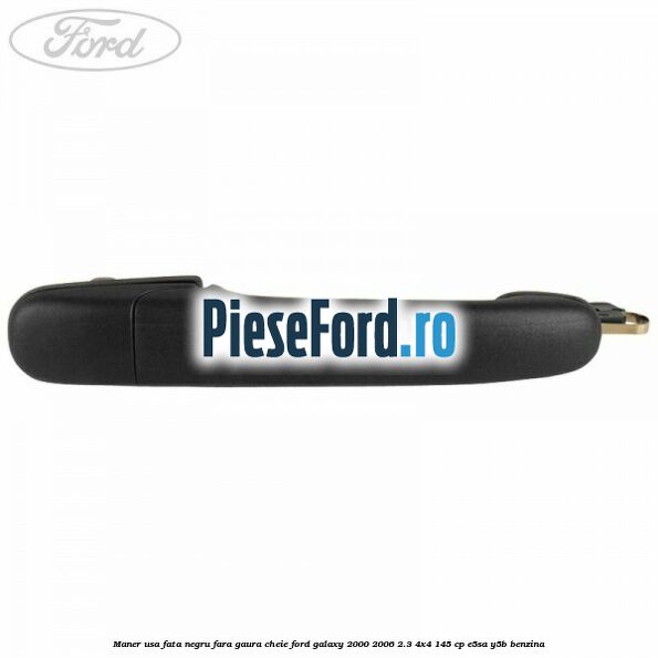 Maner usa fata negru fara gaura cheie Ford Galaxy 2000-2006 2.3 4x4 145 cp E5SA, Y5B benzina