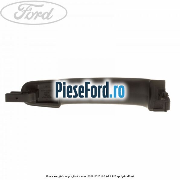 Maner usa fata negru Ford C-Max 2011-2015 2.0 TDCi 115 cp TYDA diesel